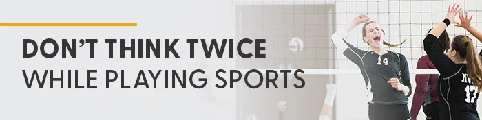Don’t think twice while playing sports. 
