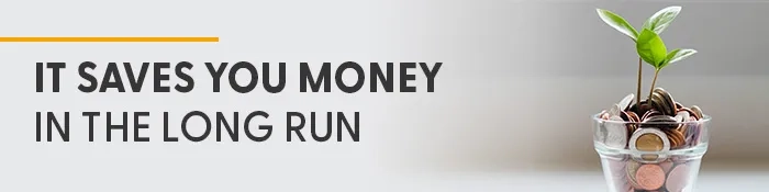 It saves you money in the long run. 